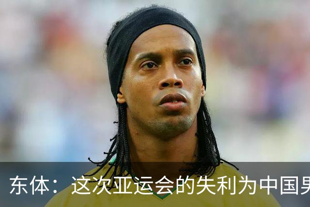 东体：这次亚运会的失利为中国男篮敲响了警钟 要针对性补齐短板