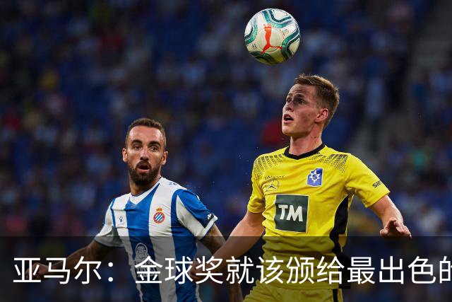亚马尔：金球奖就该颁给最出色的球员，而不是欧冠冠军或者金靴