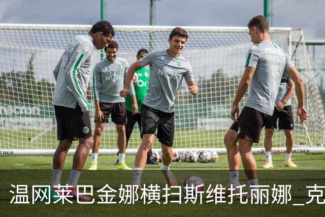 温网莱巴金娜横扫斯维托丽娜 克雷茨科娃首进4强